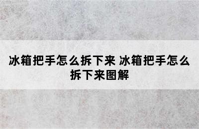 冰箱把手怎么拆下来 冰箱把手怎么拆下来图解